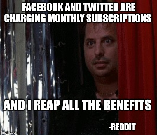curtains | FACEBOOK AND TWITTER ARE CHARGING MONTHLY SUBSCRIPTIONS; AND I REAP ALL THE BENEFITS; -REDDIT | image tagged in curtains,facebook,twitter | made w/ Imgflip meme maker