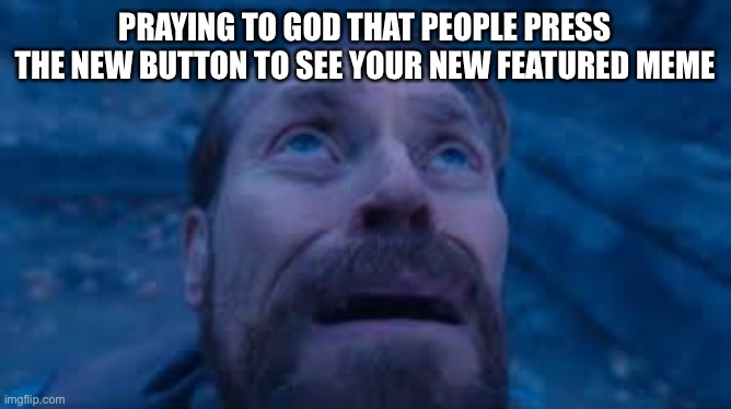 Please press “New” | PRAYING TO GOD THAT PEOPLE PRESS THE NEW BUTTON TO SEE YOUR NEW FEATURED MEME | image tagged in willen dafoe looking up image | made w/ Imgflip meme maker