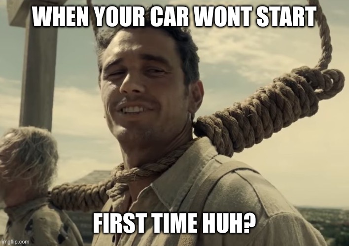 James Franco First Time | WHEN YOUR CAR WONT START; FIRST TIME HUH? | image tagged in james franco first time | made w/ Imgflip meme maker