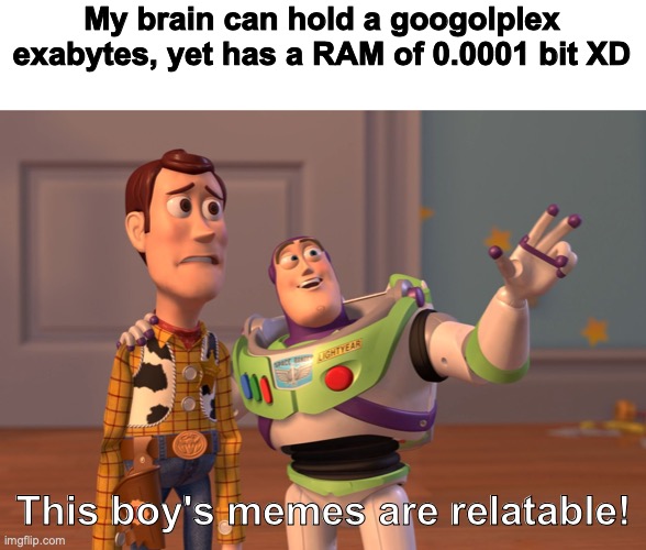 This is true by all means | My brain can hold a googolplex exabytes, yet has a RAM of 0.0001 bit XD; This boy's memes are relatable! | image tagged in memes,relatable,brain,ram,funny,memes1 | made w/ Imgflip meme maker