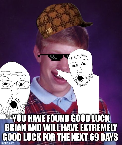 You have found good luck Brian, your welcome | YOU HAVE FOUND GOOD LUCK BRIAN AND WILL HAVE EXTREMELY GOOD LUCK FOR THE NEXT 69 DAYS | image tagged in good luck brian | made w/ Imgflip meme maker