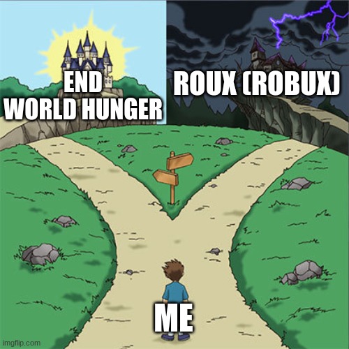 me when | ROUX (ROBUX); END WORLD HUNGER; ME | image tagged in two paths | made w/ Imgflip meme maker