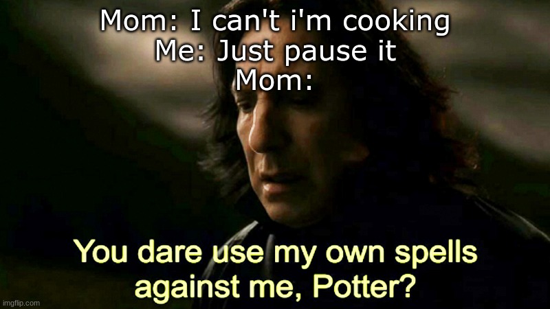 You dare use my spells against me, Potter? | Mom: I can't i'm cooking
Me: Just pause it
Mom: | image tagged in you dare use my spells against me potter | made w/ Imgflip meme maker