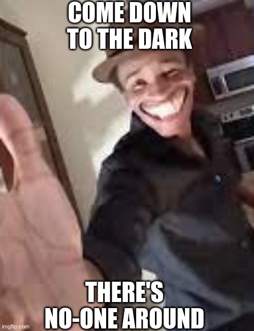 an ancient city with riches to be found | COME DOWN TO THE DARK; THERE'S NO-ONE AROUND | image tagged in won't you shake a poor sinner's hand | made w/ Imgflip meme maker