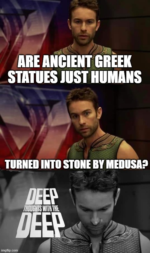 HMMMMMMMMMMMMMMMMMMMMMMMMMMMMM | ARE ANCIENT GREEK STATUES JUST HUMANS; TURNED INTO STONE BY MEDUSA? | image tagged in deep thoughts with the deep,me and the boys at 3 am,deep thoughts,memes,funny,greece | made w/ Imgflip meme maker