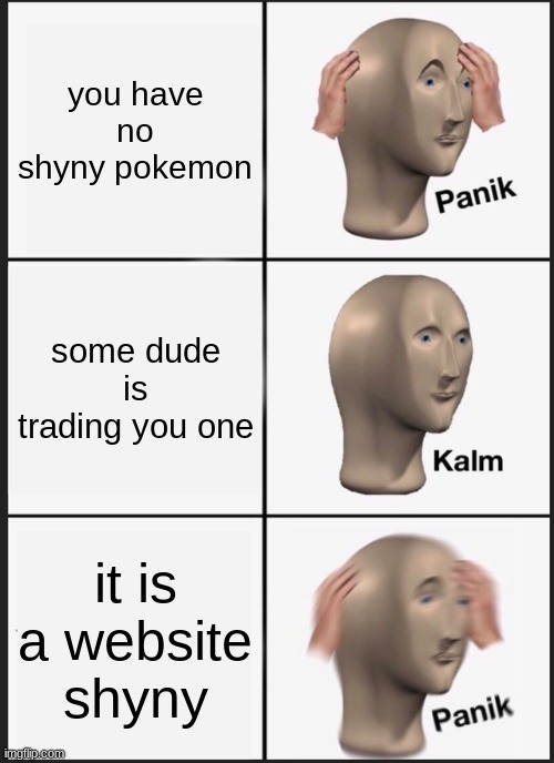 Panik Kalm Panik | you have no shyny pokemon; some dude is trading you one; it is a website shyny | image tagged in memes,panik kalm panik | made w/ Imgflip meme maker