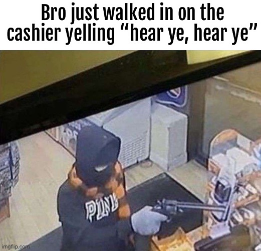 Bro just walked in on the cashier yelling “hear ye, hear ye” | made w/ Imgflip meme maker