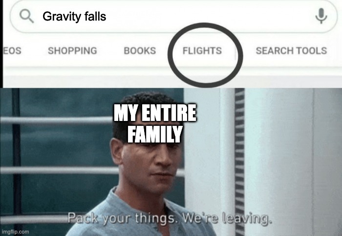 Pack your things Google Flights | Gravity falls; MY ENTIRE FAMILY | image tagged in pack your things google flights | made w/ Imgflip meme maker