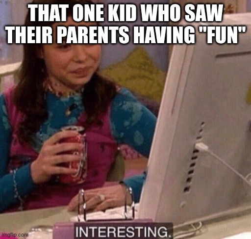 iCarly Interesting | THAT ONE KID WHO SAW THEIR PARENTS HAVING "FUN" | image tagged in icarly interesting | made w/ Imgflip meme maker