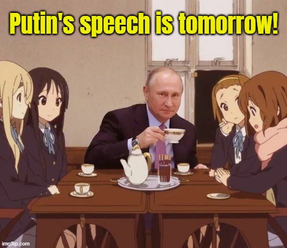 I'm tuning in live tomorrow for the speech. I'll keep you guys posted and have all the available links up in a new thread. | Putin's speech is tomorrow! | made w/ Imgflip meme maker