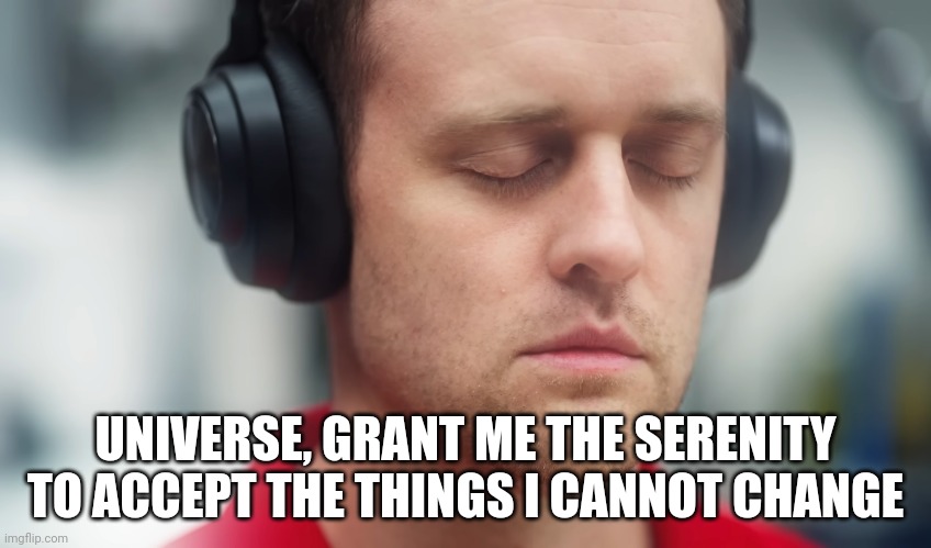 UNIVERSE, GRANT ME THE SERENITY TO ACCEPT THE THINGS I CANNOT CHANGE | made w/ Imgflip meme maker