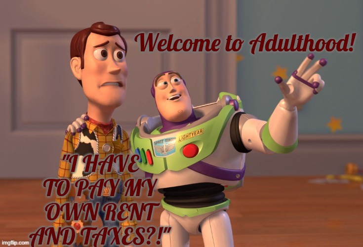 Welcome to Adulthood! "I HAVE TO PAY MY OWN RENT AND TAXES?!" | made w/ Imgflip meme maker