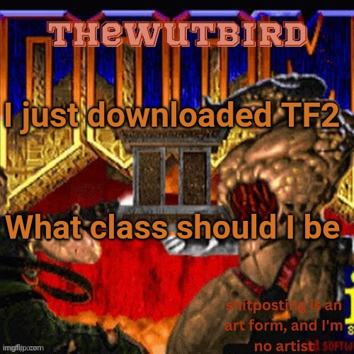 Wutbird announcement (thanks protogens) | I just downloaded TF2; What class should I be | image tagged in wutbird announcement thanks protogens | made w/ Imgflip meme maker