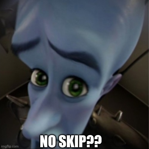 Megamind peeking | NO SKIP?? | image tagged in megamind peeking | made w/ Imgflip meme maker