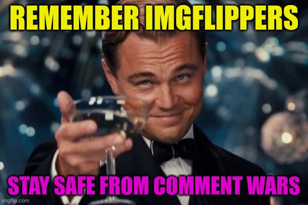 Stay safe from comment wars | REMEMBER IMGFLIPPERS; STAY SAFE FROM COMMENT WARS | image tagged in memes,leonardo dicaprio cheers,funny,imgflip,wars,neutral | made w/ Imgflip meme maker