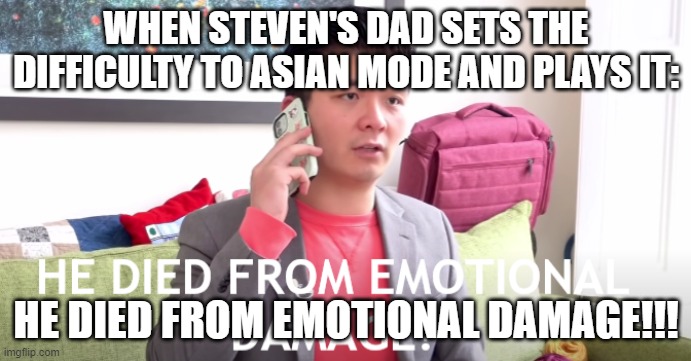 Steven He meme2 | WHEN STEVEN'S DAD SETS THE DIFFICULTY TO ASIAN MODE AND PLAYS IT:; HE DIED FROM EMOTIONAL DAMAGE!!! | image tagged in he died from emotional damage | made w/ Imgflip meme maker