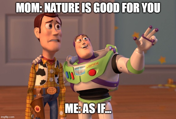 my mom | MOM: NATURE IS GOOD FOR YOU; ME: AS IF... | image tagged in memes,x x everywhere | made w/ Imgflip meme maker