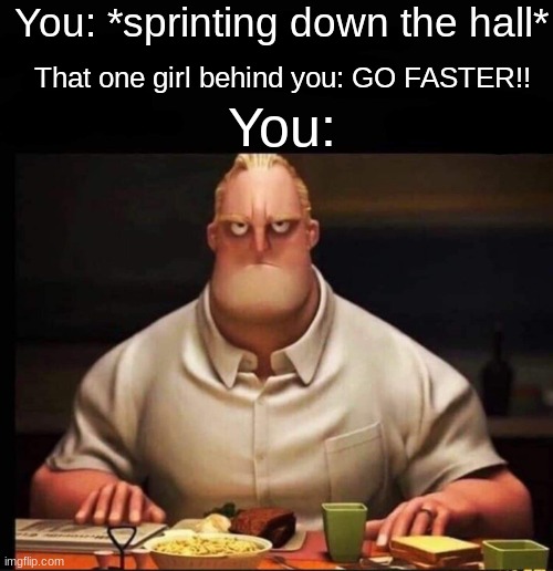 relatable? |  You: *sprinting down the hall*; That one girl behind you: GO FASTER!! You: | image tagged in mr incredible annoyed,annoying,girl,school,annoyed | made w/ Imgflip meme maker