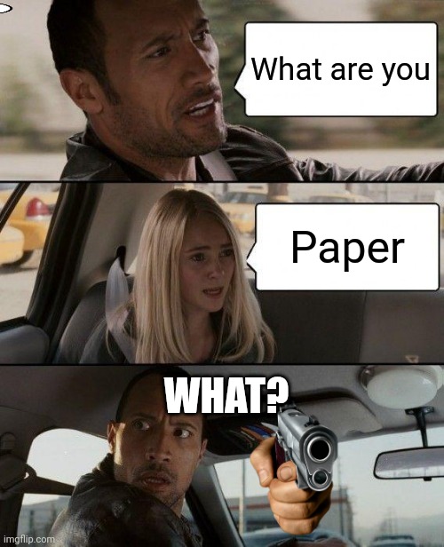 The Rock Driving | What are you; Paper; WHAT? | image tagged in memes,the rock driving | made w/ Imgflip meme maker