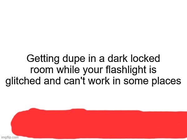 Getting dupe in a dark locked room while your flashlight is glitched and can't work in some places | made w/ Imgflip meme maker