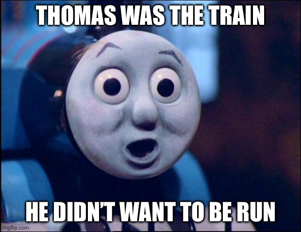 oh shit thomas | THOMAS WAS THE TRAIN HE DIDN’T WANT TO BE RUN | image tagged in oh shit thomas | made w/ Imgflip meme maker