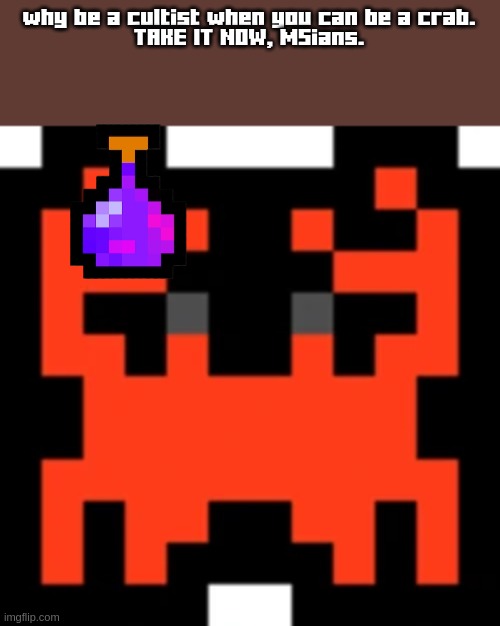 why be a cultist when you can be a crab.
TAKE IT NOW, MSians. | made w/ Imgflip meme maker