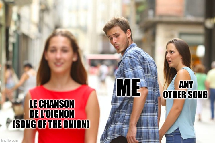 If ydk what it is, look it up it's amazing | ANY OTHER SONG; ME; LE CHANSON DE L'OIGNON
(SONG OF THE ONION) | image tagged in memes,distracted boyfriend,france,funny,history,song | made w/ Imgflip meme maker