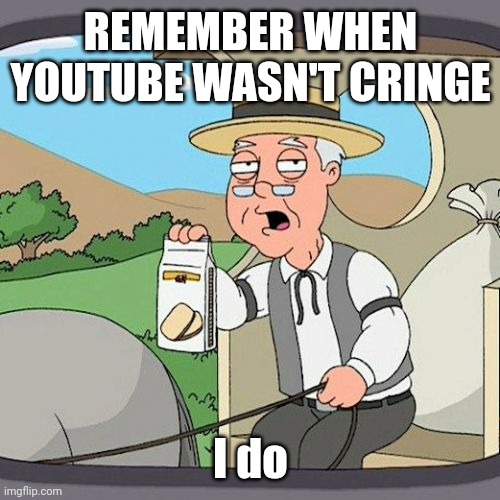 Pepperidge Farm Remembers | REMEMBER WHEN YOUTUBE WASN'T CRINGE; I do | image tagged in memes,pepperidge farm remembers | made w/ Imgflip meme maker