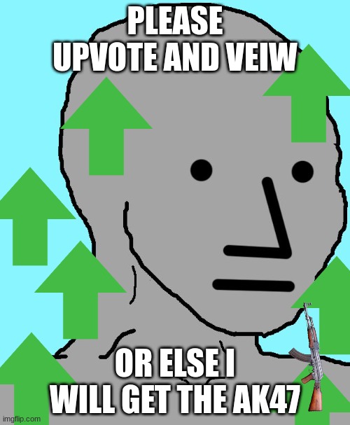 NPC Meme | PLEASE UPVOTE AND VEIW; OR ELSE I WILL GET THE AK47 | image tagged in memes,npc | made w/ Imgflip meme maker