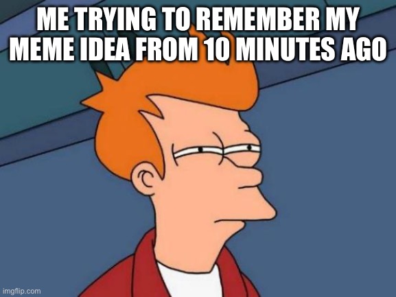 Dang where is that meme in my head? | ME TRYING TO REMEMBER MY MEME IDEA FROM 10 MINUTES AGO | image tagged in memes,futurama fry | made w/ Imgflip meme maker