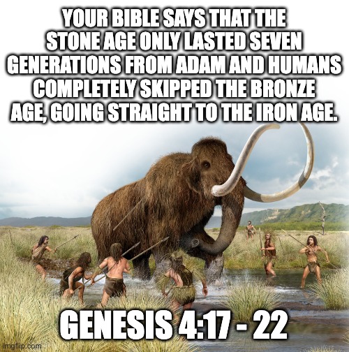 Inerrant? Uh, no. Infallible? Nope. Inspired? Hardly. Authoritative? LOL! | YOUR BIBLE SAYS THAT THE STONE AGE ONLY LASTED SEVEN GENERATIONS FROM ADAM AND HUMANS COMPLETELY SKIPPED THE BRONZE AGE, GOING STRAIGHT TO THE IRON AGE. GENESIS 4:17 - 22 | image tagged in stone age mammoth,atheism,atheist | made w/ Imgflip meme maker