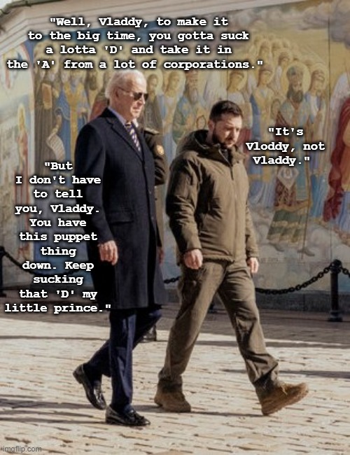 "But I don't have to tell you, Vladdy. You have this puppet thing down. Keep sucking that 'D' my little prince."; "Well, Vladdy, to make it to the big time, you gotta suck a lotta 'D' and take it in the 'A' from a lot of corporations."; "It's Vloddy, not Vladdy." | made w/ Imgflip meme maker