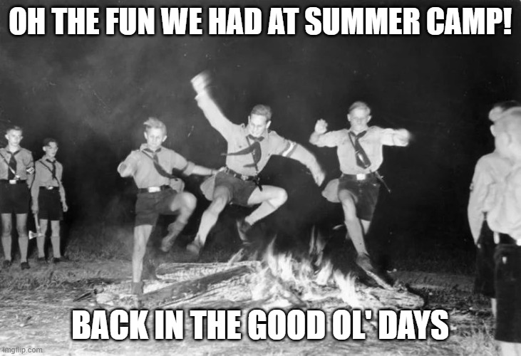 OH THE FUN WE HAD AT SUMMER CAMP! BACK IN THE GOOD OL' DAYS | image tagged in memes | made w/ Imgflip meme maker