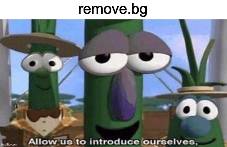 VeggieTales 'Allow us to introduce ourselfs' | remove.bg | image tagged in veggietales 'allow us to introduce ourselfs' | made w/ Imgflip meme maker