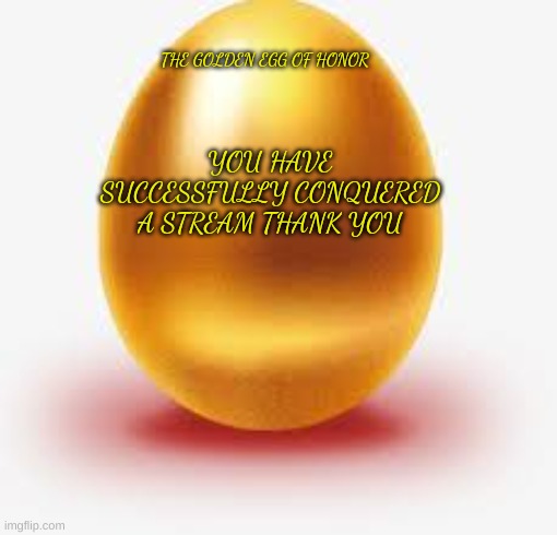 Golden Egg | YOU HAVE SUCCESSFULLY CONQUERED A STREAM THANK YOU THE GOLDEN EGG OF HONOR | image tagged in golden egg | made w/ Imgflip meme maker