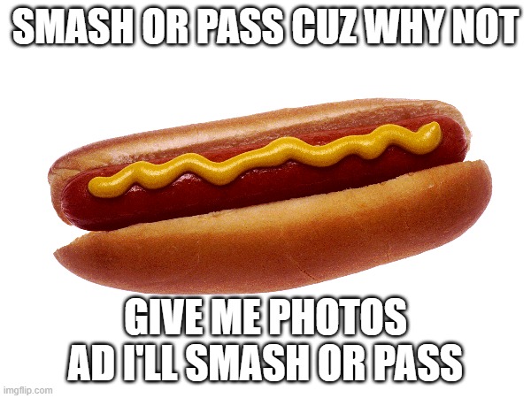 SMASH OR PASS CUZ WHY NOT; WHY ARE YOU READING THIS? GIVE ME PHOTOS AD I'LL SMASH OR PASS | made w/ Imgflip meme maker