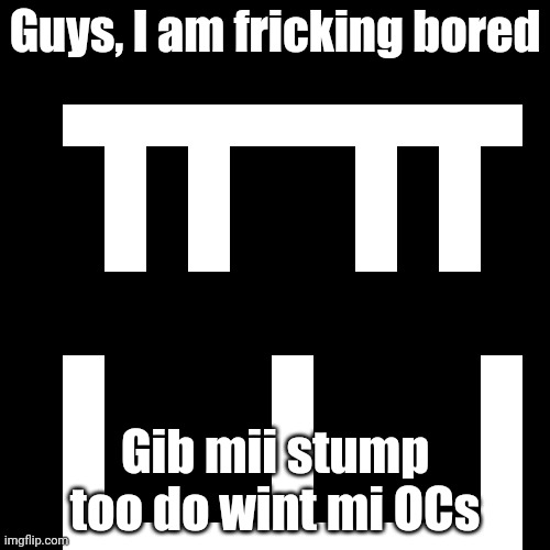 Forwards Facing Icon | Guys, I am fricking bored; Gib mii stump too do wint mi OCs | image tagged in bored,cursed image | made w/ Imgflip meme maker