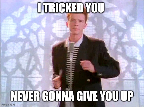 J | I TRICKED YOU; NEVER GONNA GIVE YOU UP | image tagged in rickrolling | made w/ Imgflip meme maker