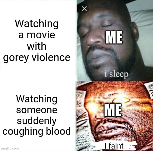 Sleeping Shaq Meme | Watching a movie with gorey violence; ME; Watching someone suddenly coughing blood; ME; I faint | image tagged in memes,sleeping shaq,blood,horror movie | made w/ Imgflip meme maker