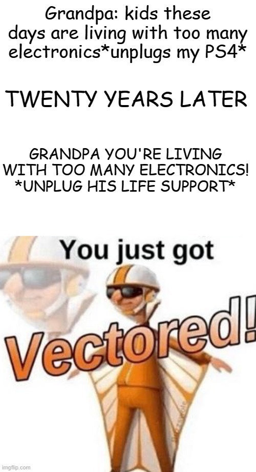 You just got vectored | Grandpa: kids these days are living with too many electronics*unplugs my PS4*; TWENTY YEARS LATER; GRANDPA YOU'RE LIVING WITH TOO MANY ELECTRONICS! *UNPLUG HIS LIFE SUPPORT* | image tagged in you just got vectored,ha ha tags go brr,pie charts,oops | made w/ Imgflip meme maker
