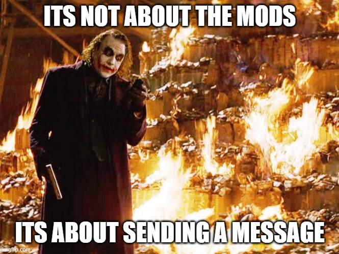 Its not about the money | ITS NOT ABOUT THE MODS ITS ABOUT SENDING A MESSAGE | image tagged in its not about the money | made w/ Imgflip meme maker