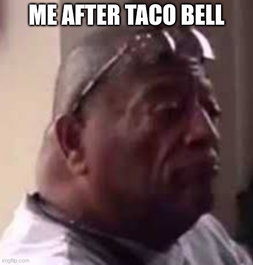 look at this dude | ME AFTER TACO BELL | image tagged in look at this dude | made w/ Imgflip meme maker