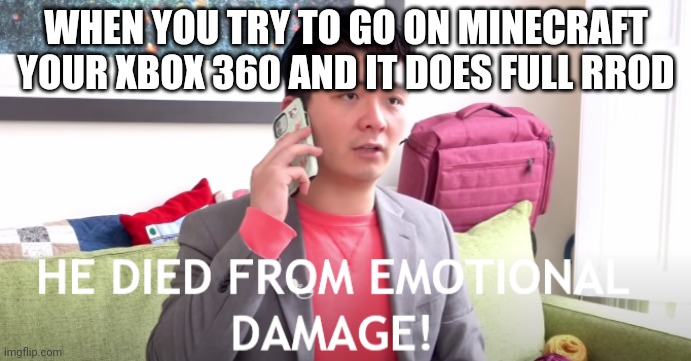 HE DIED FROM EMOTIONAL DAMAGE | WHEN YOU TRY TO GO ON MINECRAFT YOUR XBOX 360 AND IT DOES FULL RROD | image tagged in he died from emotional damage | made w/ Imgflip meme maker