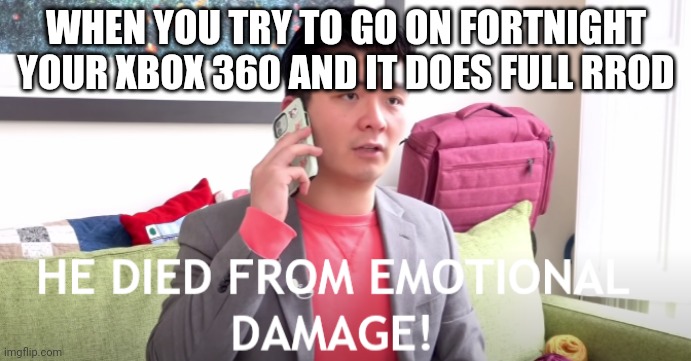 Fortnight | WHEN YOU TRY TO GO ON FORTNIGHT YOUR XBOX 360 AND IT DOES FULL RROD | image tagged in he died from emotional damage | made w/ Imgflip meme maker