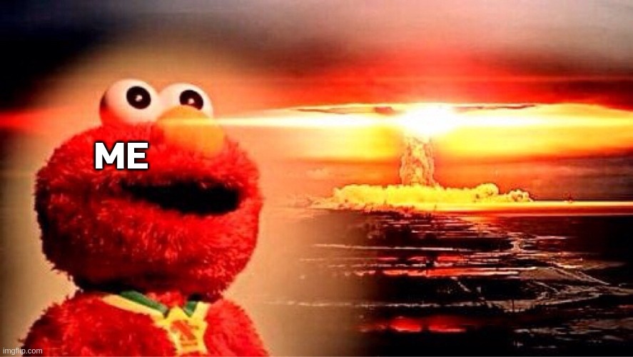 elmo nuclear explosion | ME | image tagged in elmo nuclear explosion | made w/ Imgflip meme maker