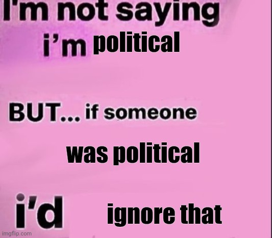 not saying im | political was political ignore that | image tagged in not saying im | made w/ Imgflip meme maker