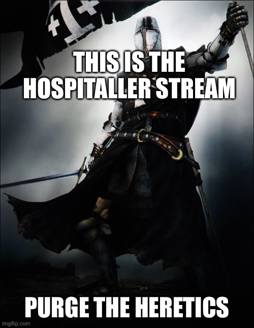 Welcome. | THIS IS THE HOSPITALLER STREAM; PURGE THE HERETICS | image tagged in knight hospitaller | made w/ Imgflip meme maker