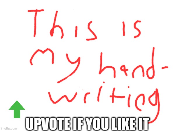 my writing | UPVOTE IF YOU LIKE IT | image tagged in funny,nice | made w/ Imgflip meme maker