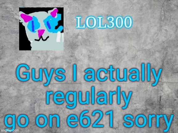 Lol300 announcement 2.0 | Guys I actually regularly go on e621 sorry | image tagged in lol300 announcement 2 0 | made w/ Imgflip meme maker