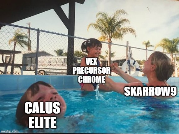 drowning kid in the pool | VEX PRECURSOR CHROME; SKARROW9; CALUS ELITE | image tagged in drowning kid in the pool | made w/ Imgflip meme maker